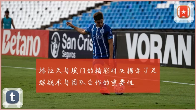 格拉天与埃门的精彩对决揭示了足球战术与团队合作的重要性
