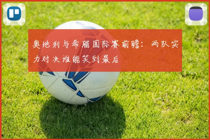 奥地利与希腊国际赛前瞻：两队实力对决谁能笑到最后