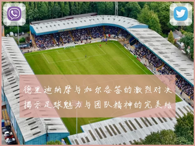 德里迪纳摩与加尔各答的激烈对决揭示足球魅力与团队精神的完美结合