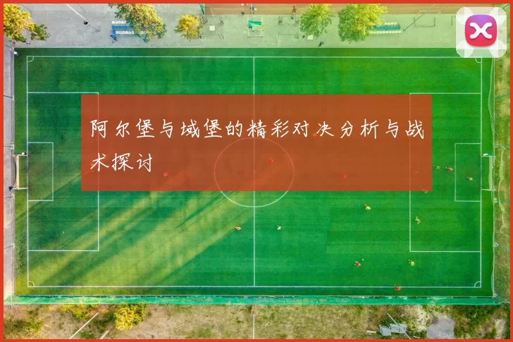 阿尔堡与域堡的精彩对决分析与战术探讨