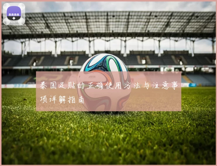 泰国足贴的正确使用方法与注意事项详解指南