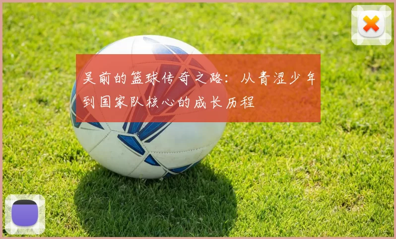 吴前的篮球传奇之路：从青涩少年到国家队核心的成长历程