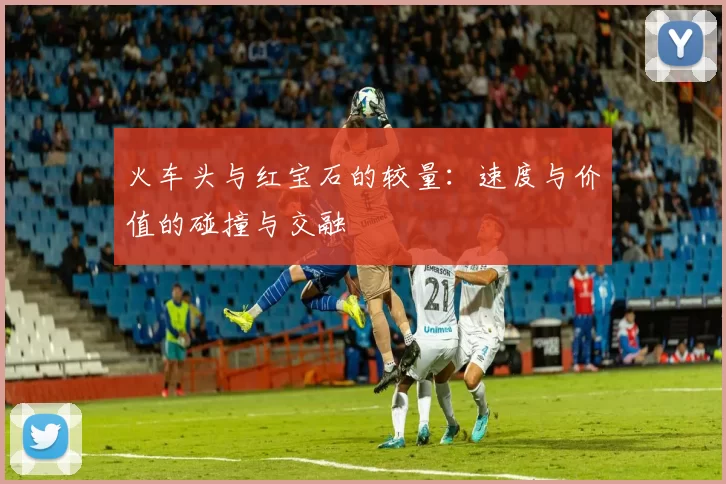 火车头与红宝石的较量：速度与价值的碰撞与交融